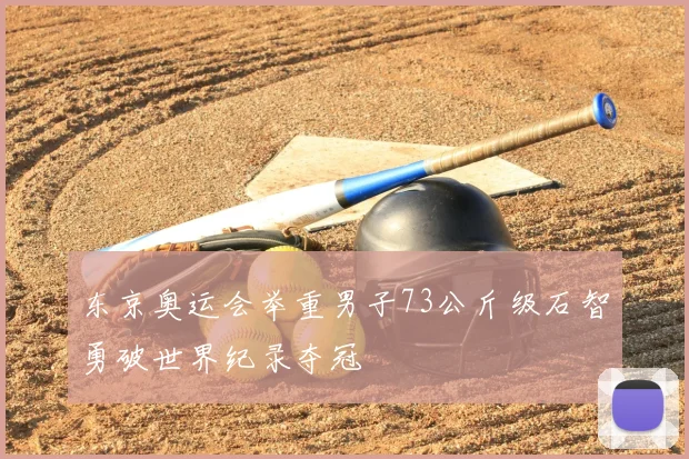 东京奥运会举重男子73公斤级石智勇破世界纪录夺冠