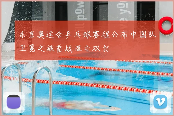 东京奥运会乒乓球赛程公布中国队卫冕之旅首战混合双打