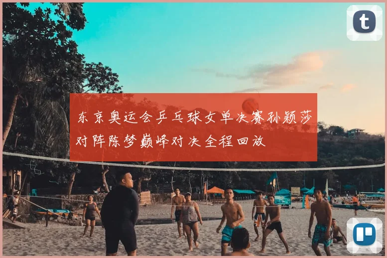 东京奥运会乒乓球女单决赛孙颖莎对阵陈梦巅峰对决全程回放