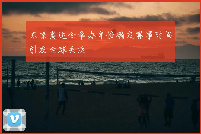 东京奥运会举办年份确定赛事时间引发全球关注