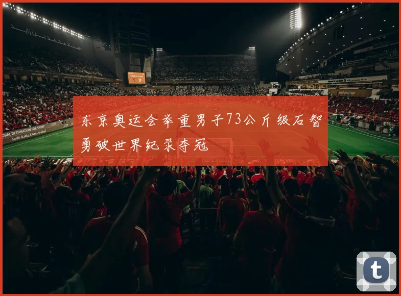 东京奥运会举重男子73公斤级石智勇破世界纪录夺冠