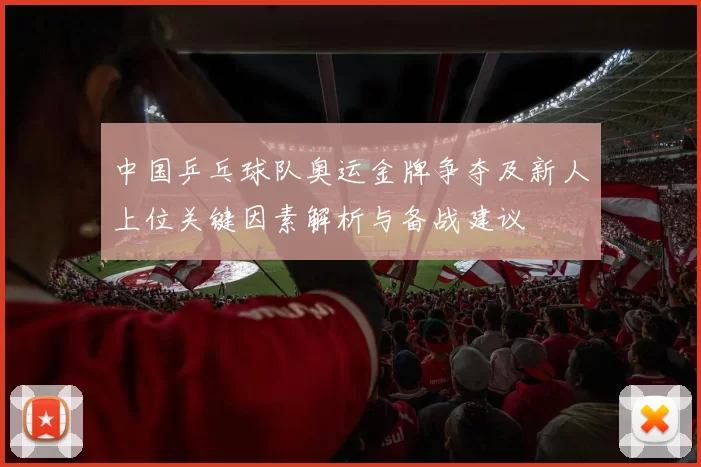 中国乒乓球队奥运金牌争夺及新人上位关键因素解析与备战建议