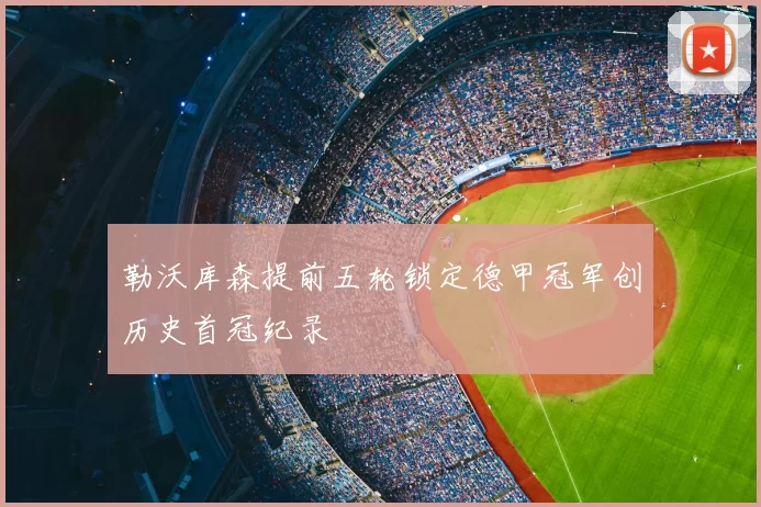 勒沃库森提前五轮锁定德甲冠军创历史首冠纪录
