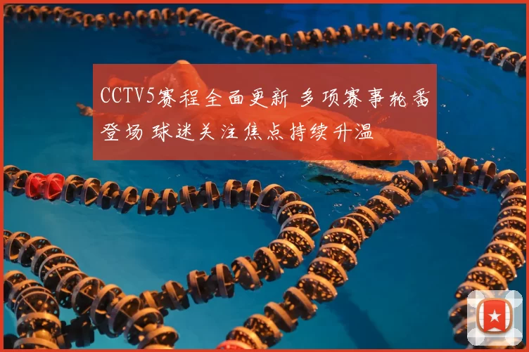 CCTV5赛程全面更新 多项赛事轮番登场 球迷关注焦点持续升温