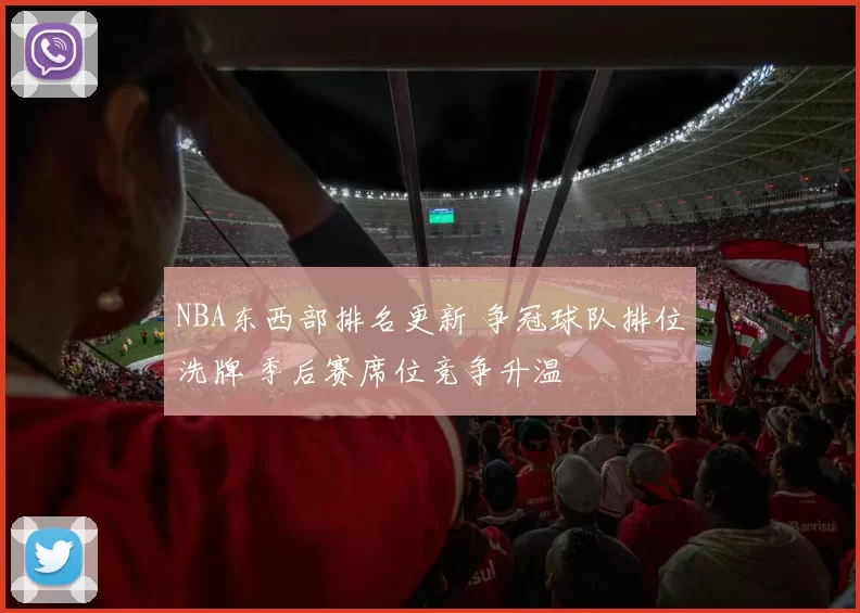 NBA东西部排名更新 争冠球队排位洗牌 季后赛席位竞争升温