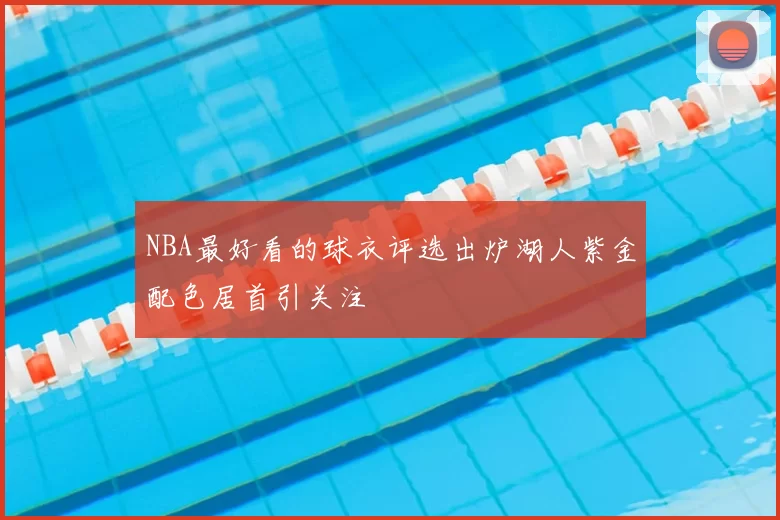 NBA最好看的球衣评选出炉湖人紫金配色居首引关注