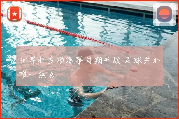 世界杯多项赛事同期开战 足球并非唯一焦点
