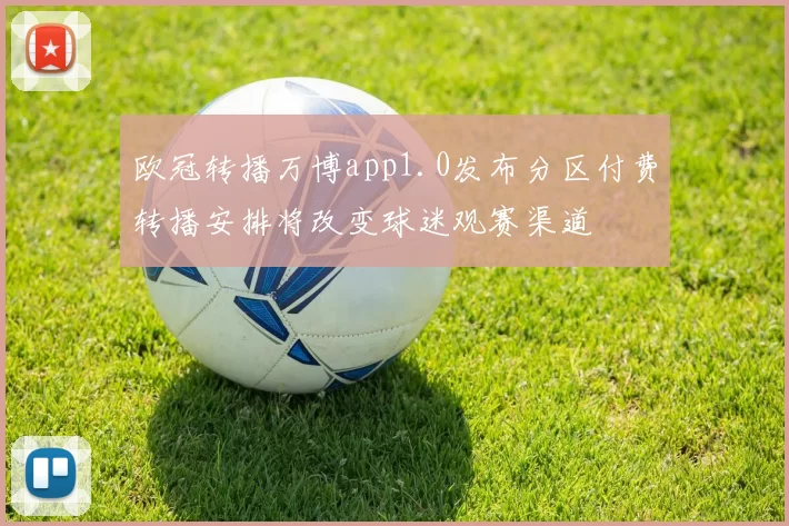 欧冠转播万博app1.0发布分区付费转播安排将改变球迷观赛渠道