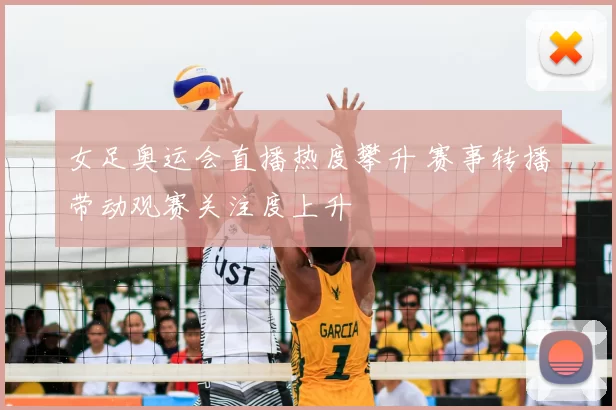 女足奥运会直播热度攀升 赛事转播带动观赛关注度上升