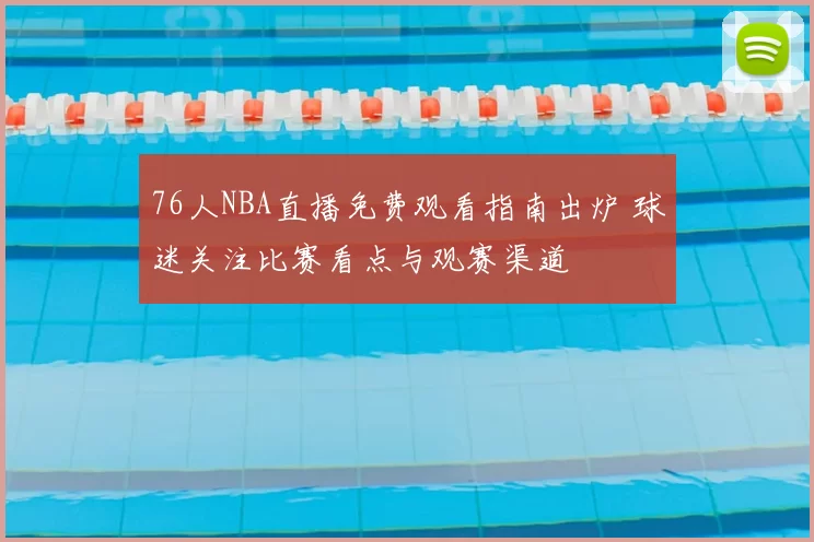 76人NBA直播免费观看指南出炉 球迷关注比赛看点与观赛渠道