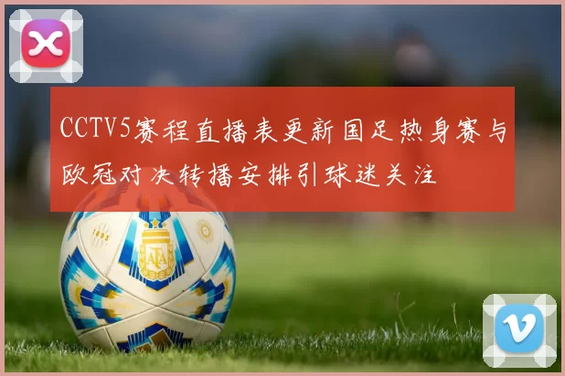 CCTV5赛程直播表更新国足热身赛与欧冠对决转播安排引球迷关注