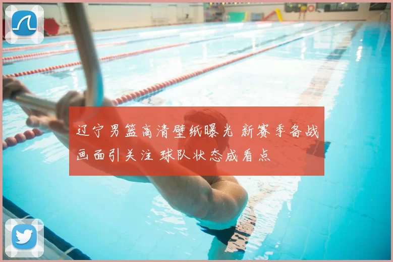 辽宁男篮高清壁纸曝光 新赛季备战画面引关注 球队状态成看点
