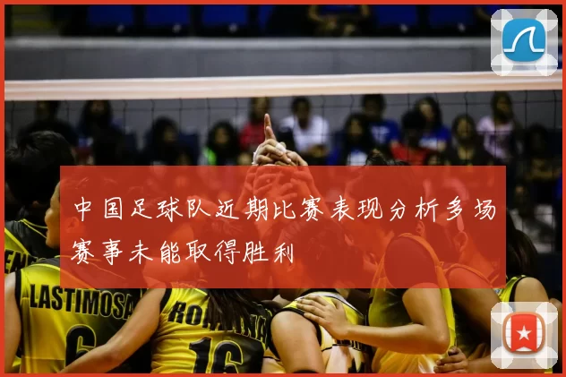 中国足球队近期比赛表现分析多场赛事未能取得胜利