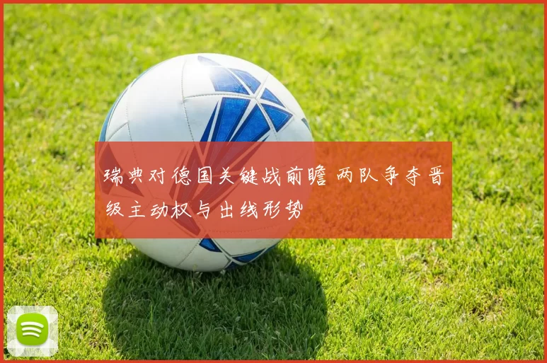 瑞典对德国关键战前瞻 两队争夺晋级主动权与出线形势