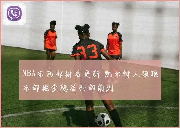 NBA东西部排名更新 凯尔特人领跑东部掘金稳居西部前列