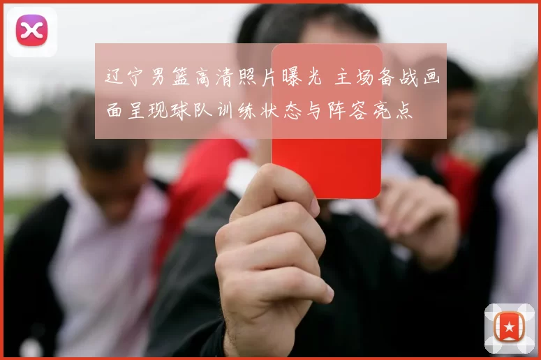 辽宁男篮高清照片曝光 主场备战画面呈现球队训练状态与阵容亮点