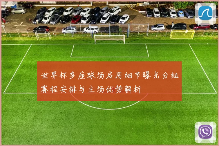 世界杯多座球场启用细节曝光分组赛程安排与主场优势解析