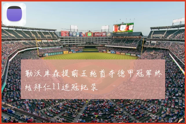勒沃库森提前五轮首夺德甲冠军终结拜仁11连冠纪录