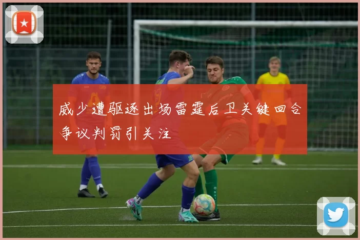 威少遭驱逐出场雷霆后卫关键回合争议判罚引关注