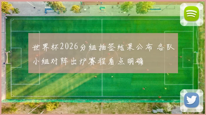 世界杯2026分组抽签结果公布 各队小组对阵出炉赛程看点明确