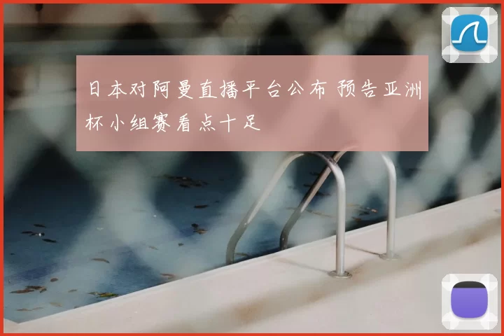 日本对阿曼直播平台公布 预告亚洲杯小组赛看点十足