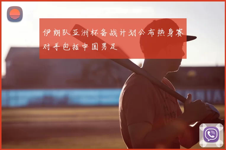伊朗队亚洲杯备战计划公布热身赛对手包括中国男足