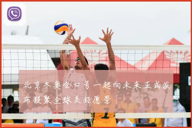 北京冬奥会口号一起向未来正式发布凝聚全球美好愿景
