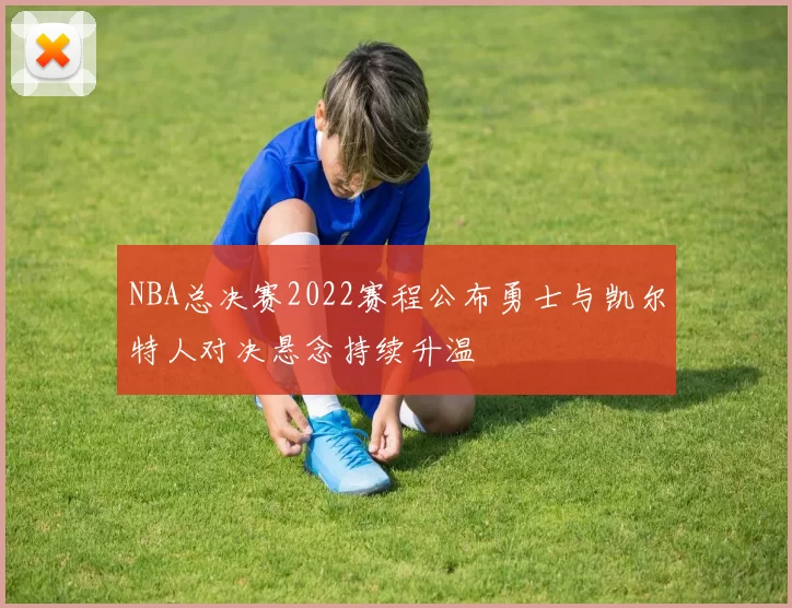 NBA总决赛2022赛程公布勇士与凯尔特人对决悬念持续升温